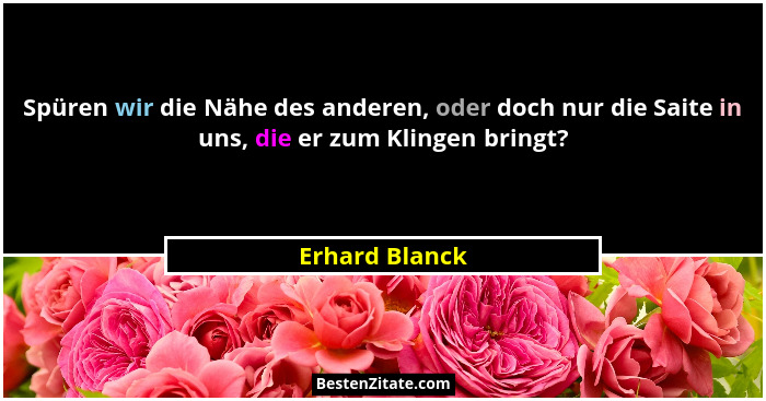 Spüren wir die Nähe des anderen, oder doch nur die Saite in uns, die er zum Klingen bringt?... - Erhard Blanck