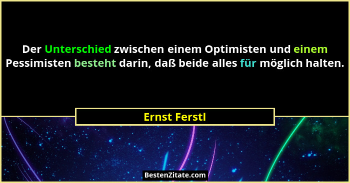 Der Unterschied zwischen einem Optimisten und einem Pessimisten besteht darin, daß beide alles für möglich halten.... - Ernst Ferstl