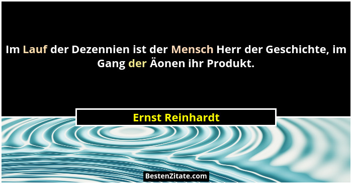 Im Lauf der Dezennien ist der Mensch Herr der Geschichte, im Gang der Äonen ihr Produkt.... - Ernst Reinhardt