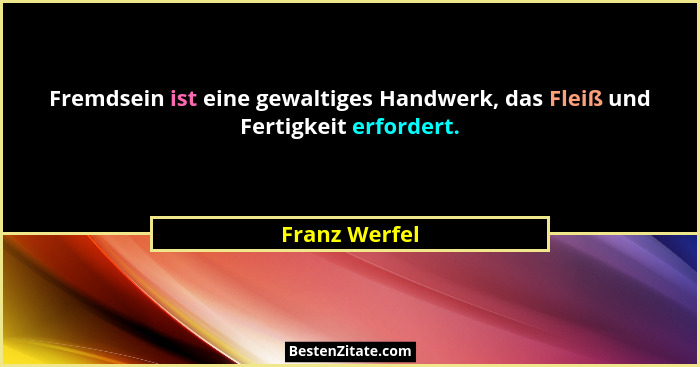 Fremdsein ist eine gewaltiges Handwerk, das Fleiß und Fertigkeit erfordert.... - Franz Werfel