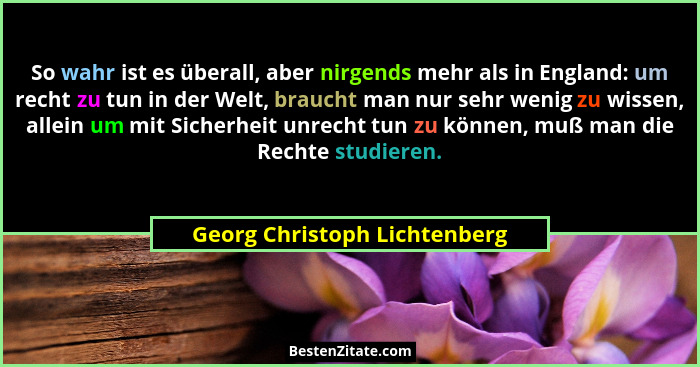 So wahr ist es überall, aber nirgends mehr als in England: um recht zu tun in der Welt, braucht man nur sehr wenig zu wi... - Georg Christoph Lichtenberg