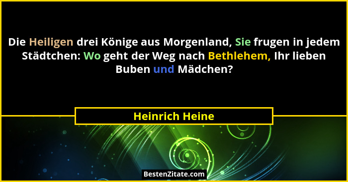 Die Heiligen drei Könige aus Morgenland, Sie frugen in jedem Städtchen: Wo geht der Weg nach Bethlehem, Ihr lieben Buben und Mädchen?... - Heinrich Heine