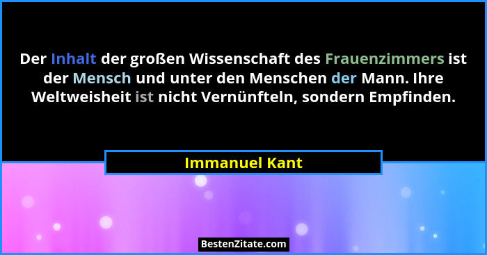 Der Inhalt der großen Wissenschaft des Frauenzimmers ist der Mensch und unter den Menschen der Mann. Ihre Weltweisheit ist nicht Vernü... - Immanuel Kant