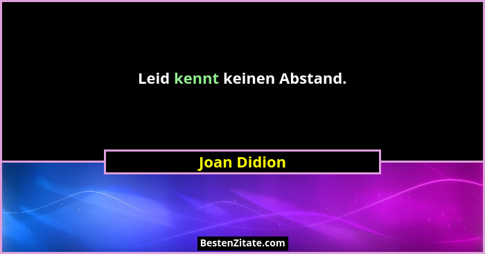 Leid kennt keinen Abstand.... - Joan Didion