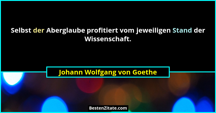 Selbst der Aberglaube profitiert vom jeweiligen Stand der Wissenschaft.... - Johann Wolfgang von Goethe