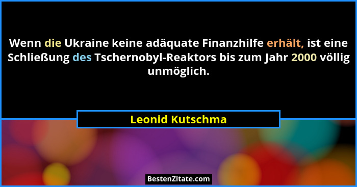 Wenn die Ukraine keine adäquate Finanzhilfe erhält, ist eine Schließung des Tschernobyl-Reaktors bis zum Jahr 2000 völlig unmöglich.... - Leonid Kutschma