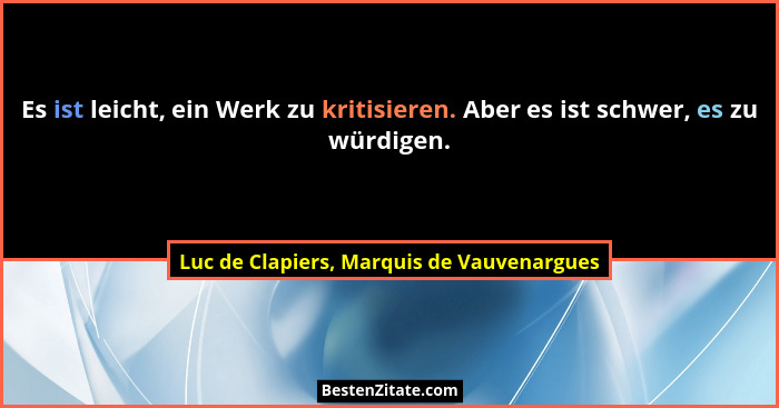 Es ist leicht, ein Werk zu kritisieren. Aber es ist schwer, es zu würdigen.... - Luc de Clapiers, Marquis de Vauvenargues