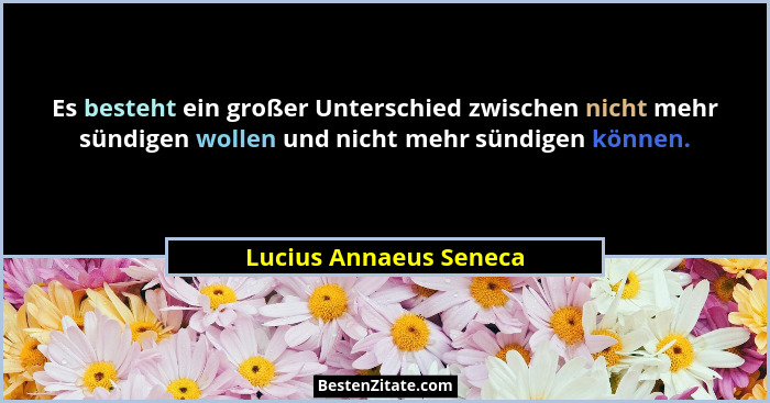 Es besteht ein großer Unterschied zwischen nicht mehr sündigen wollen und nicht mehr sündigen können.... - Lucius Annaeus Seneca