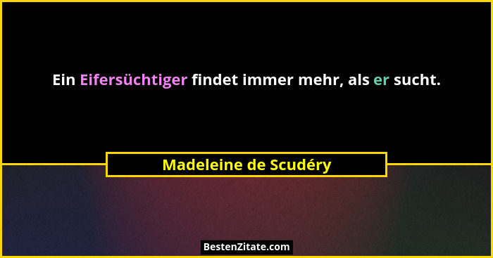 Ein Eifersüchtiger findet immer mehr, als er sucht.... - Madeleine de Scudéry