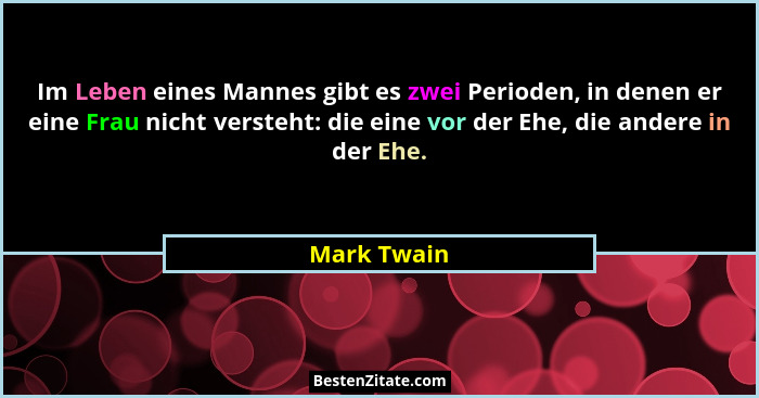Im Leben eines Mannes gibt es zwei Perioden, in denen er eine Frau nicht versteht: die eine vor der Ehe, die andere in der Ehe.... - Mark Twain