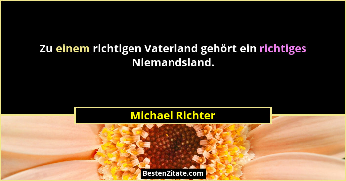 Zu einem richtigen Vaterland gehört ein richtiges Niemandsland.... - Michael Richter