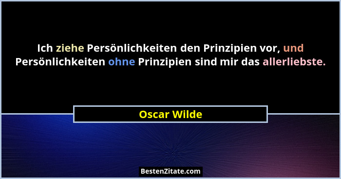 Ich ziehe Persönlichkeiten den Prinzipien vor, und Persönlichkeiten ohne Prinzipien sind mir das allerliebste.... - Oscar Wilde