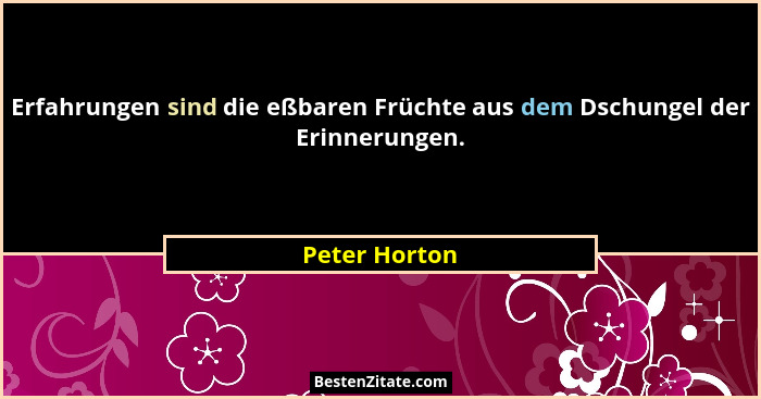 Erfahrungen sind die eßbaren Früchte aus dem Dschungel der Erinnerungen.... - Peter Horton