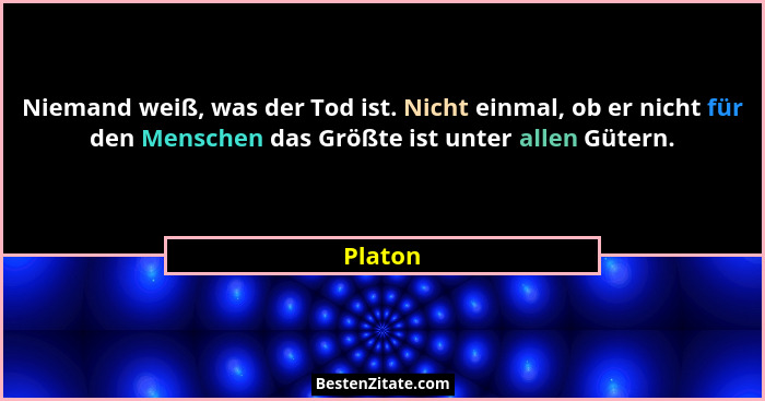 Niemand weiß, was der Tod ist. Nicht einmal, ob er nicht für den Menschen das Größte ist unter allen Gütern.... - Platon
