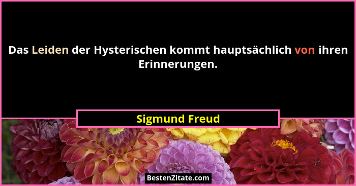 Das Leiden der Hysterischen kommt hauptsächlich von ihren Erinnerungen.... - Sigmund Freud