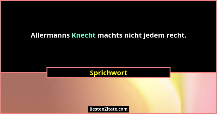 Allermanns Knecht machts nicht jedem recht.... - Sprichwort