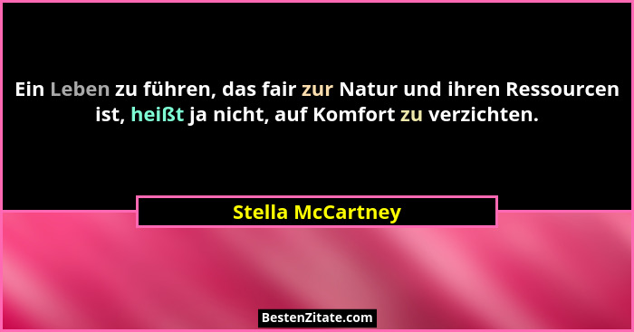 Ein Leben zu führen, das fair zur Natur und ihren Ressourcen ist, heißt ja nicht, auf Komfort zu verzichten.... - Stella McCartney