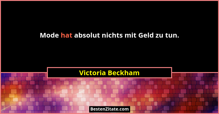 Mode hat absolut nichts mit Geld zu tun.... - Victoria Beckham