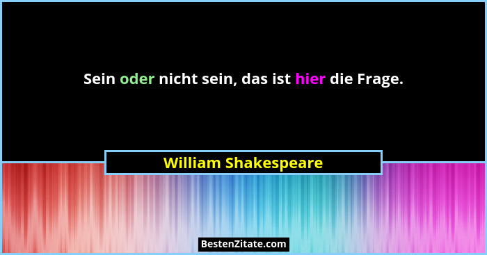 Sein oder nicht sein, das ist hier die Frage.... - William Shakespeare