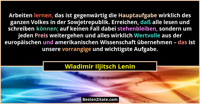 Arbeiten lernen, das ist gegenwärtig die Hauptaufgabe wirklich des ganzen Volkes in der Sowjetrepublik. Erreichen, daß alle... - Wladimir Iljitsch Lenin