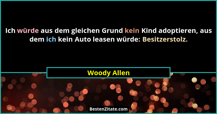 Ich würde aus dem gleichen Grund kein Kind adoptieren, aus dem ich kein Auto leasen würde: Besitzerstolz.... - Woody Allen