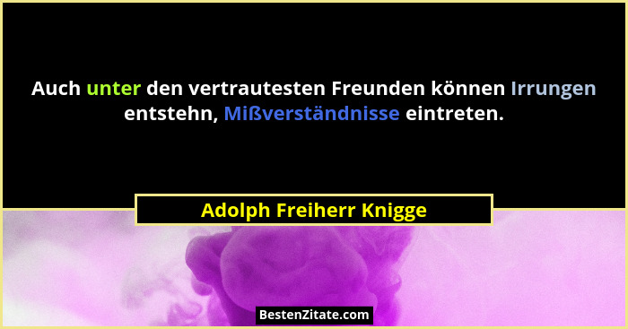 Auch unter den vertrautesten Freunden können Irrungen entstehn, Mißverständnisse eintreten.... - Adolph Freiherr Knigge