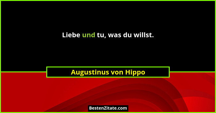 Liebe und tu, was du willst.... - Augustinus von Hippo