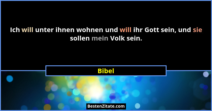 Ich will unter ihnen wohnen und will ihr Gott sein, und sie sollen mein Volk sein.... - Bibel