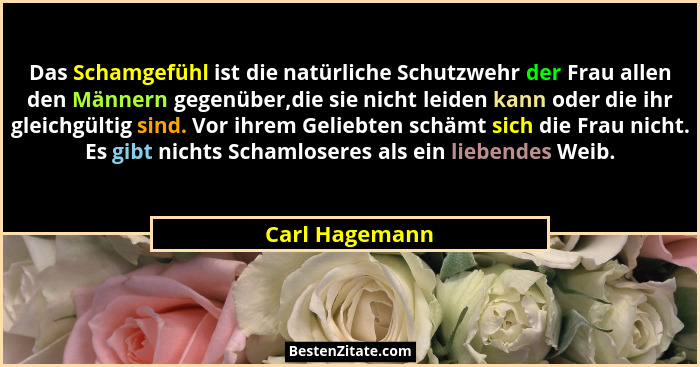 Das Schamgefühl ist die natürliche Schutzwehr der Frau allen den Männern gegenüber,die sie nicht leiden kann oder die ihr gleichgültig... - Carl Hagemann
