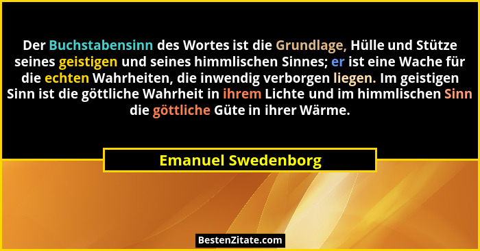 Der Buchstabensinn des Wortes ist die Grundlage, Hülle und Stütze seines geistigen und seines himmlischen Sinnes; er ist eine Wac... - Emanuel Swedenborg