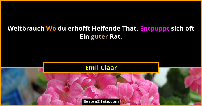 Weltbrauch Wo du erhofft Helfende That, Entpuppt sich oft Ein guter Rat.... - Emil Claar