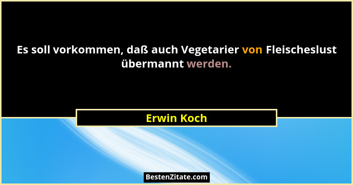 Es soll vorkommen, daß auch Vegetarier von Fleischeslust übermannt werden.... - Erwin Koch