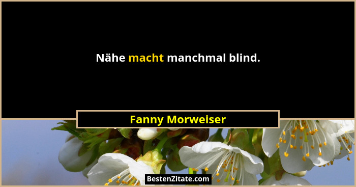 Nähe macht manchmal blind.... - Fanny Morweiser