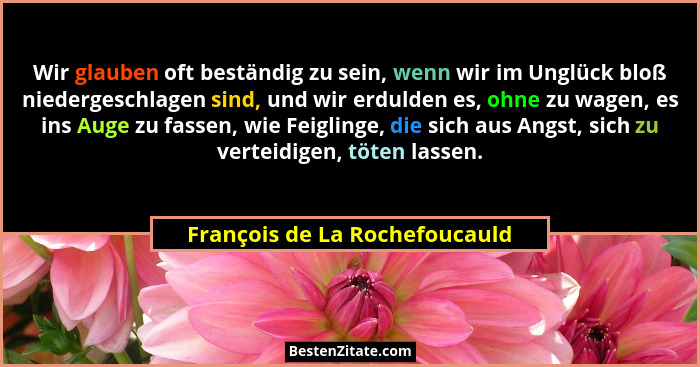 Wir glauben oft beständig zu sein, wenn wir im Unglück bloß niedergeschlagen sind, und wir erdulden es, ohne zu wagen,... - François de La Rochefoucauld