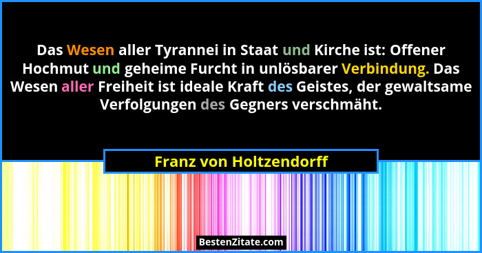 Das Wesen aller Tyrannei in Staat und Kirche ist: Offener Hochmut und geheime Furcht in unlösbarer Verbindung. Das Wesen alle... - Franz von Holtzendorff
