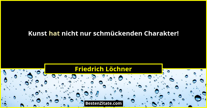 Kunst hat nicht nur schmückenden Charakter!... - Friedrich Löchner