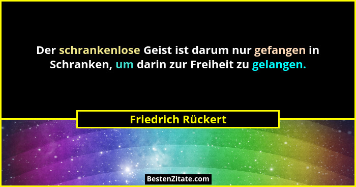 Der schrankenlose Geist ist darum nur gefangen in Schranken, um darin zur Freiheit zu gelangen.... - Friedrich Rückert
