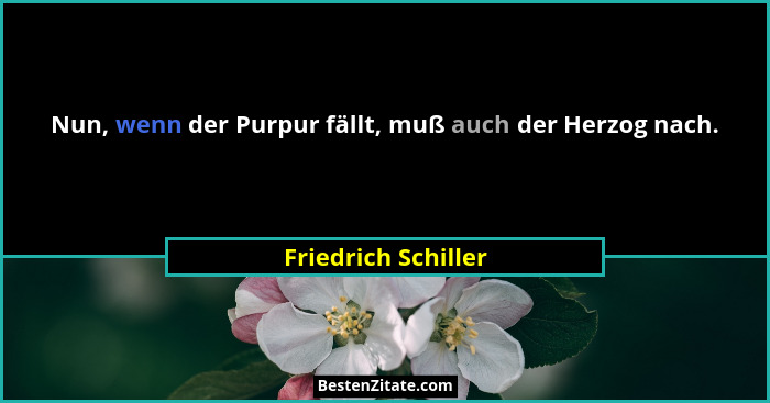 Nun, wenn der Purpur fällt, muß auch der Herzog nach.... - Friedrich Schiller