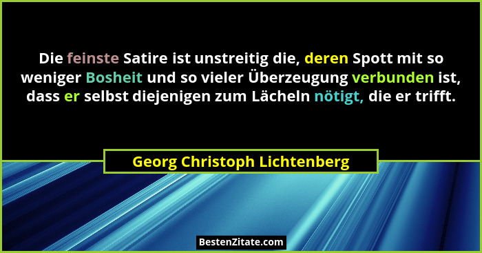Die feinste Satire ist unstreitig die, deren Spott mit so weniger Bosheit und so vieler Überzeugung verbunden ist, dass... - Georg Christoph Lichtenberg