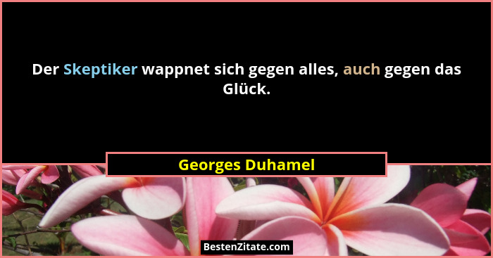 Der Skeptiker wappnet sich gegen alles, auch gegen das Glück.... - Georges Duhamel