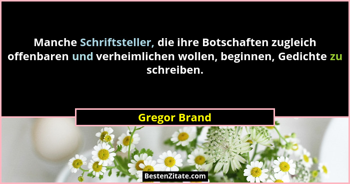Manche Schriftsteller, die ihre Botschaften zugleich offenbaren und verheimlichen wollen, beginnen, Gedichte zu schreiben.... - Gregor Brand