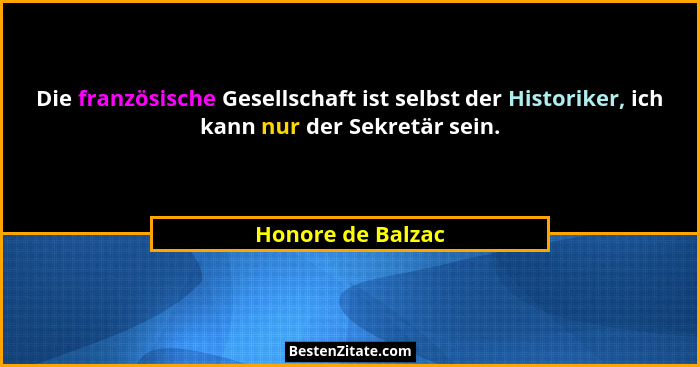 Die französische Gesellschaft ist selbst der Historiker, ich kann nur der Sekretär sein.... - Honore de Balzac