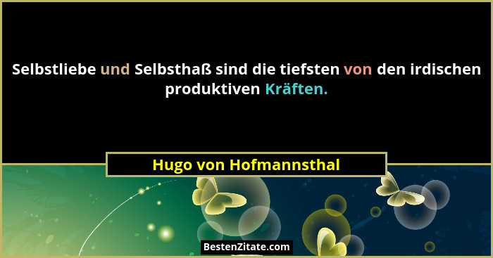 Selbstliebe und Selbsthaß sind die tiefsten von den irdischen produktiven Kräften.... - Hugo von Hofmannsthal