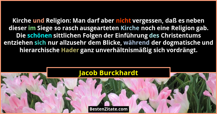 Kirche und Religion: Man darf aber nicht vergessen, daß es neben dieser im Siege so rasch ausgearteten Kirche noch eine Religion ga... - Jacob Burckhardt