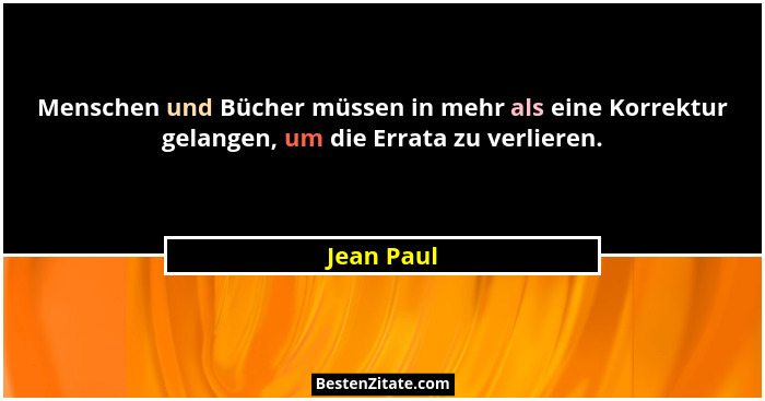 Menschen und Bücher müssen in mehr als eine Korrektur gelangen, um die Errata zu verlieren.... - Jean Paul