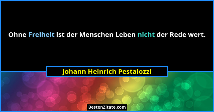 Ohne Freiheit ist der Menschen Leben nicht der Rede wert.... - Johann Heinrich Pestalozzi