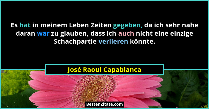Es hat in meinem Leben Zeiten gegeben, da ich sehr nahe daran war zu glauben, dass ich auch nicht eine einzige Schachpartie ve... - José Raoul Capablanca