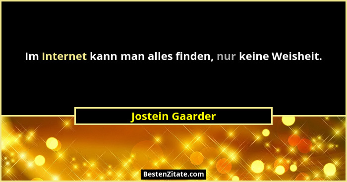 Im Internet kann man alles finden, nur keine Weisheit.... - Jostein Gaarder