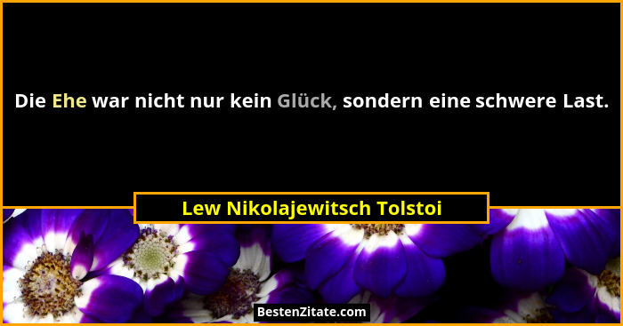 Die Ehe war nicht nur kein Glück, sondern eine schwere Last.... - Lew Nikolajewitsch Tolstoi
