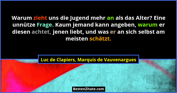 Warum zieht uns die Jugend mehr an als das Alter? Eine unnütze Frage. Kaum jemand kann angeben, warum er di... - Luc de Clapiers, Marquis de Vauvenargues
